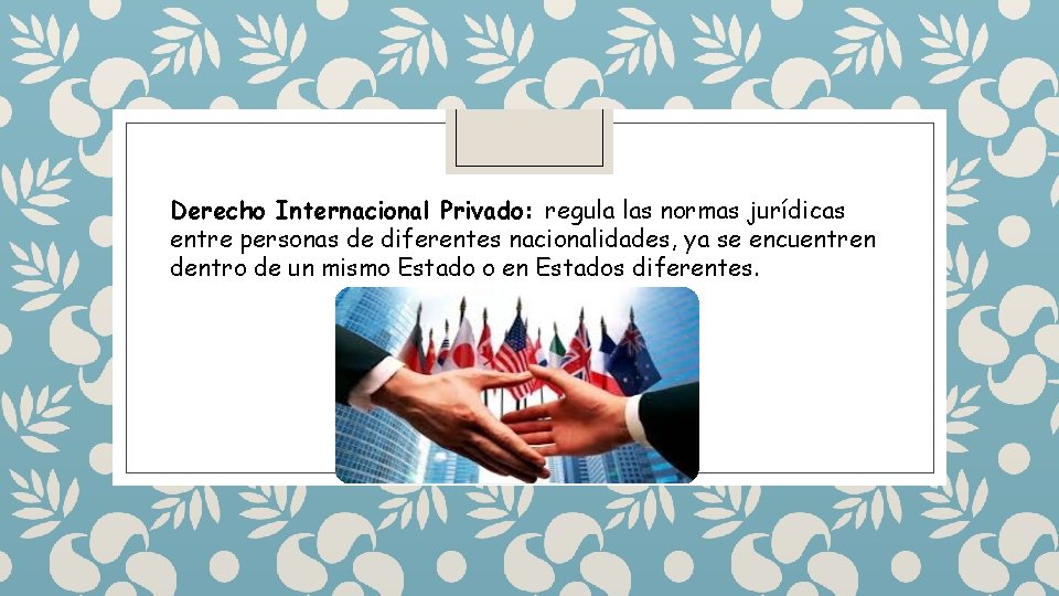 Derecho Internacional Privado: regula las normas jurídicas entre personas de diferentes nacionalidades, ya se Derecho Internacional Privado: regula las normas jurídicas entre personas de diferentes nacionalidades, ya se