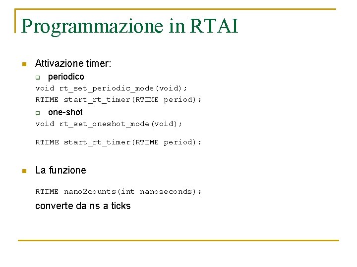 Programmazione in RTAI n Attivazione timer: q periodico void rt_set_periodic_mode(void); RTIME start_rt_timer(RTIME period); q
