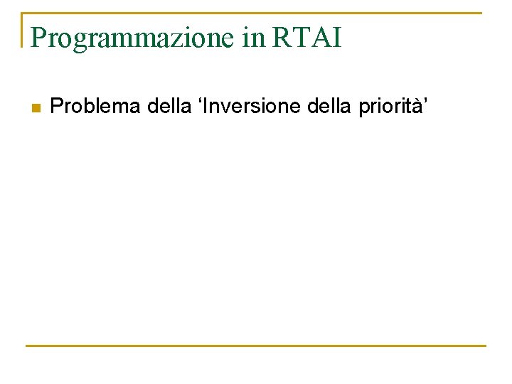 Programmazione in RTAI n Problema della ‘Inversione della priorità’ 