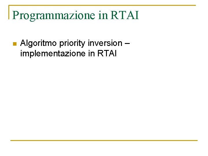 Programmazione in RTAI n Algoritmo priority inversion – implementazione in RTAI 