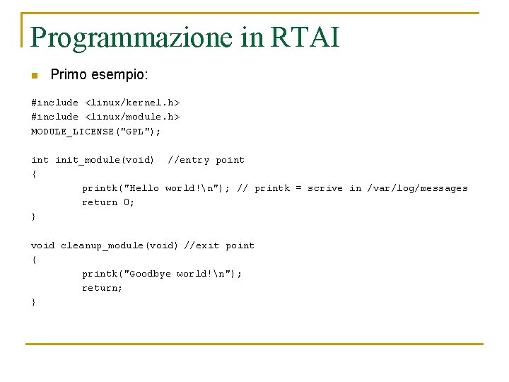 Programmazione in RTAI n Primo esempio: #include <linux/kernel. h> #include <linux/module. h> MODULE_LICENSE("GPL"); int