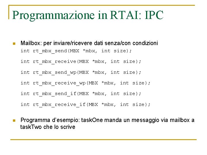 Programmazione in RTAI: IPC n Mailbox: per inviare/ricevere dati senza/con condizioni int rt_mbx_send(MBX *mbx,