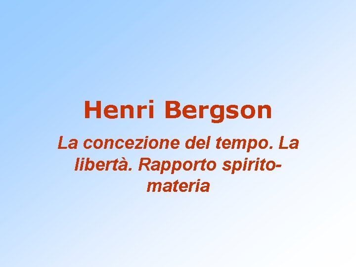 Henri Bergson La concezione del tempo. La libertà. Rapporto spiritomateria 