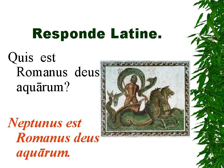 Responde Latine. Quis est Romanus deus aquārum? Neptunus est Romanus deus aquārum. 