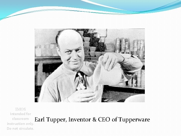 IMOS Intended for classroom Earl instruction only. Do not circulate. Tupper, Inventor & CEO