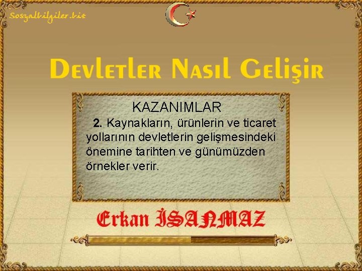 KAZANIMLAR 2. Kaynakların, ürünlerin ve ticaret yollarının devletlerin gelişmesindeki önemine tarihten ve günümüzden örnekler