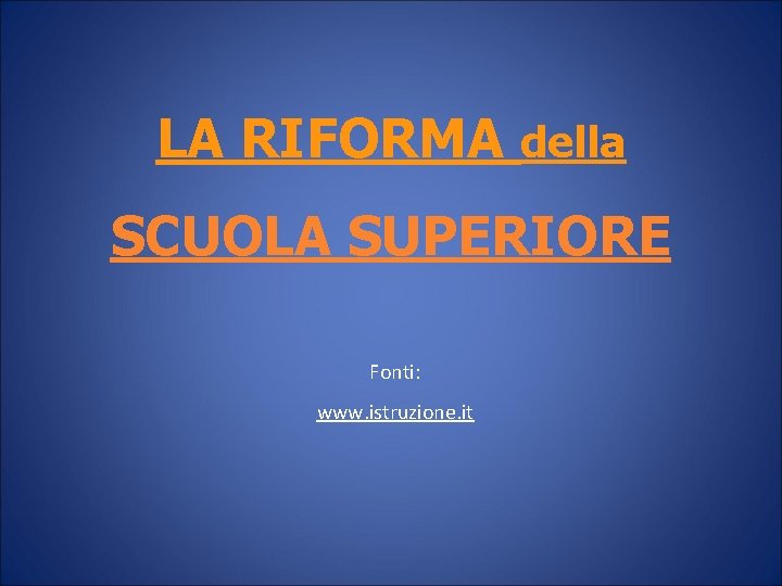 LA RIFORMA della SCUOLA SUPERIORE Fonti: www. istruzione. it 