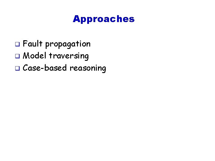 Approaches Fault propagation q Model traversing q Case-based reasoning q 