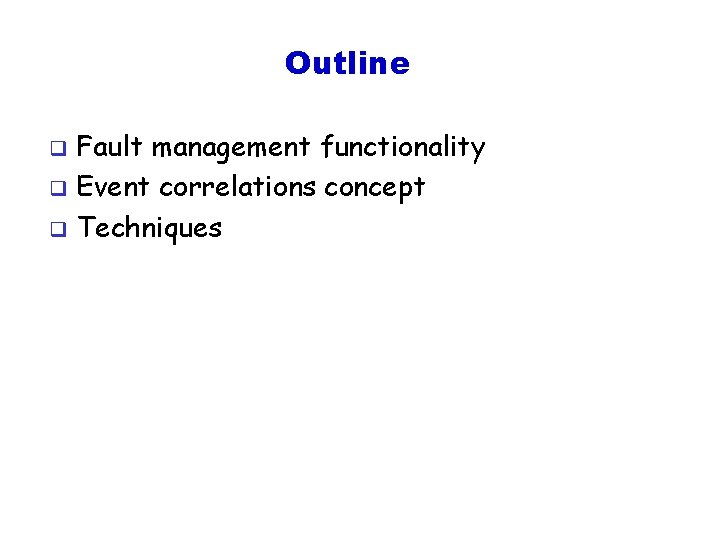 Outline Fault management functionality q Event correlations concept q Techniques q 