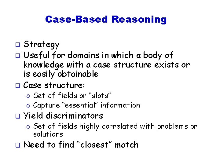 Case-Based Reasoning Strategy q Useful for domains in which a body of knowledge with
