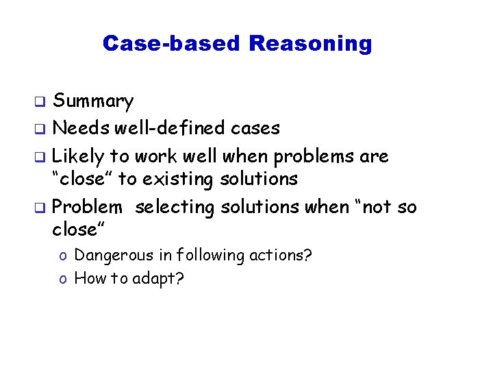Case-based Reasoning Summary q Needs well-defined cases q Likely to work well when problems