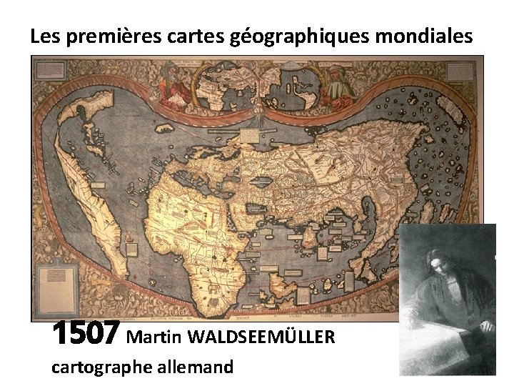 Les premières cartes géographiques mondiales 1507 Martin WALDSEEMÜLLER cartographe allemand 