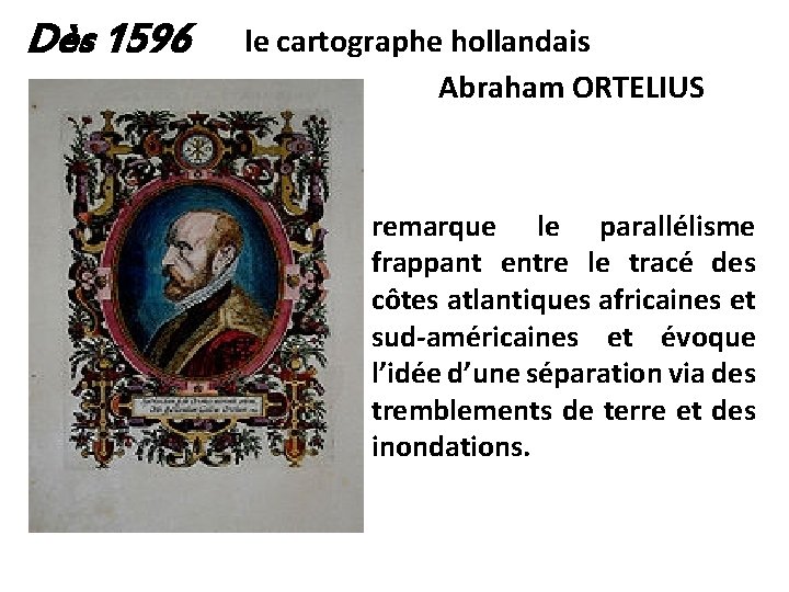 Dès 1596 le cartographe hollandais Abraham ORTELIUS remarque le parallélisme frappant entre le tracé