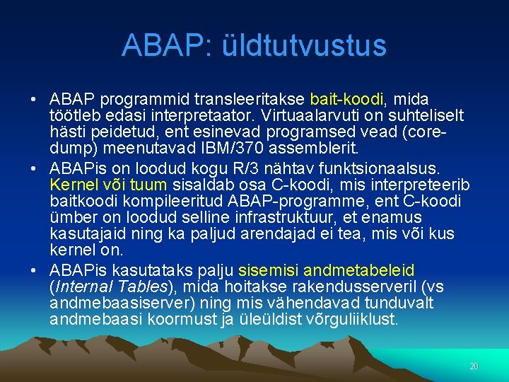 ABAP: üldtutvustus • ABAP programmid transleeritakse bait-koodi, mida töötleb edasi interpretaator. Virtuaalarvuti on suhteliselt