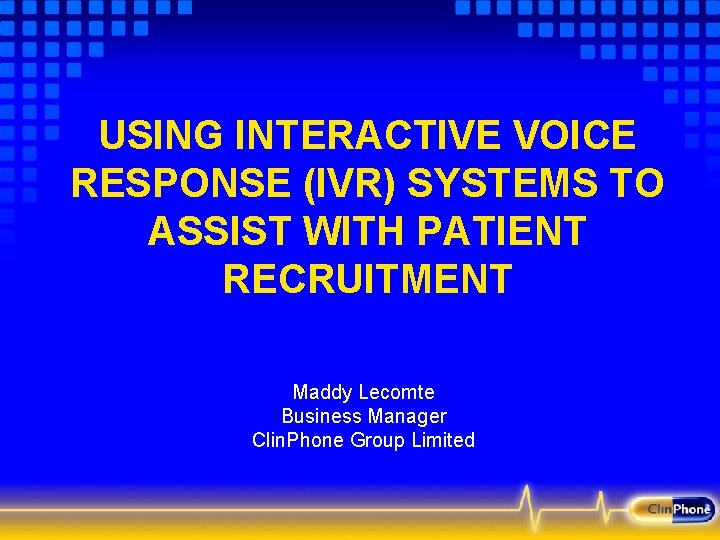 USING INTERACTIVE VOICE RESPONSE (IVR) SYSTEMS TO ASSIST WITH PATIENT RECRUITMENT Maddy Lecomte Business