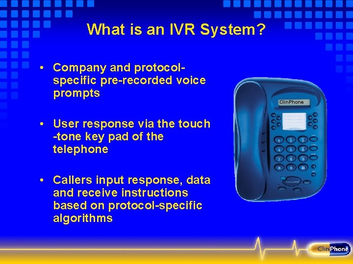 What is an IVR System? • Company and protocolspecific pre-recorded voice prompts Clin. Phone