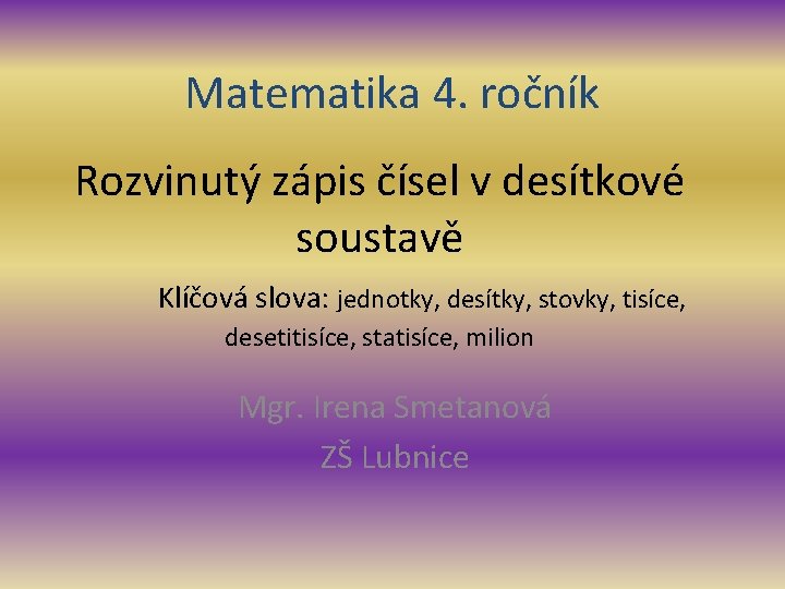 Matematika 4. ročník Rozvinutý zápis čísel v desítkové soustavě Klíčová slova: jednotky, desítky, stovky,