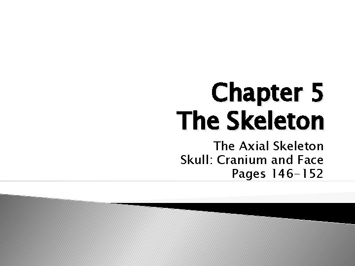 Chapter 5 The Skeleton The Axial Skeleton Skull: Cranium and Face Pages 146 -152