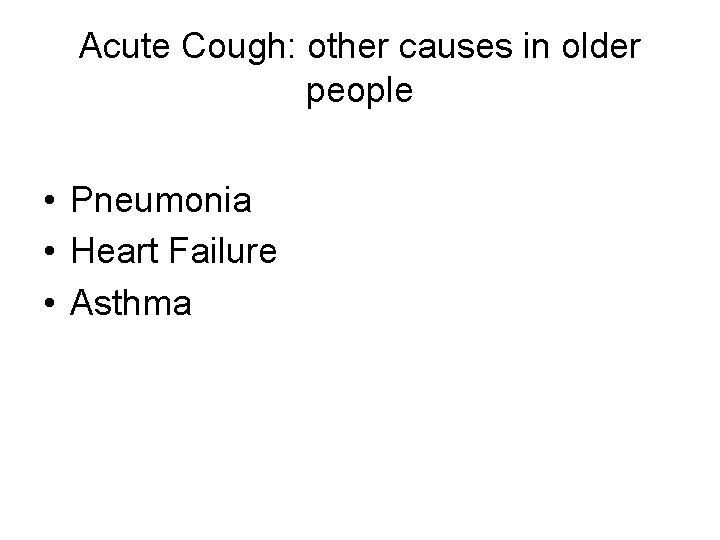 Acute Cough: other causes in older people • Pneumonia • Heart Failure • Asthma