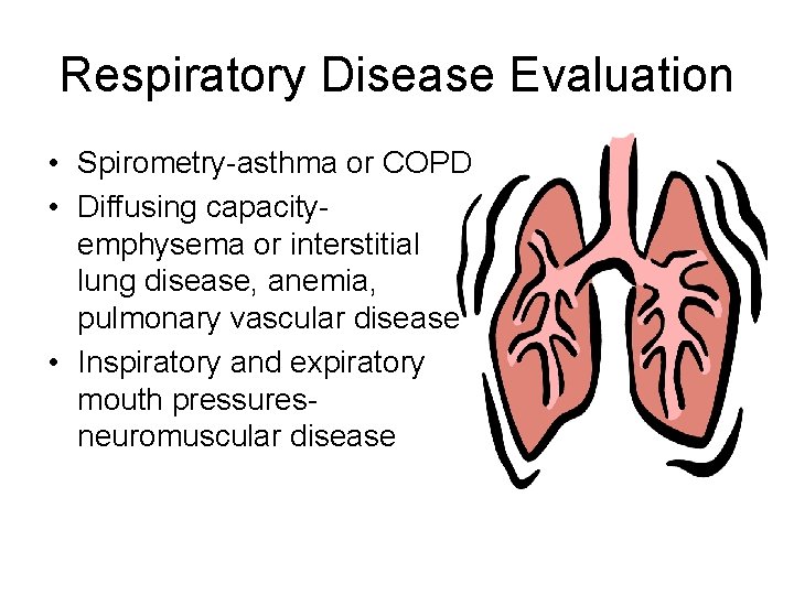 Respiratory Disease Evaluation • Spirometry-asthma or COPD • Diffusing capacityemphysema or interstitial lung disease,