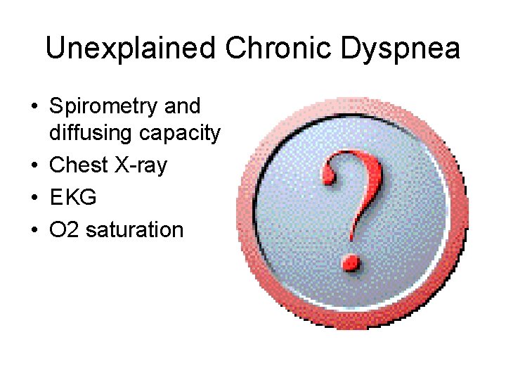 Unexplained Chronic Dyspnea • Spirometry and diffusing capacity • Chest X-ray • EKG •