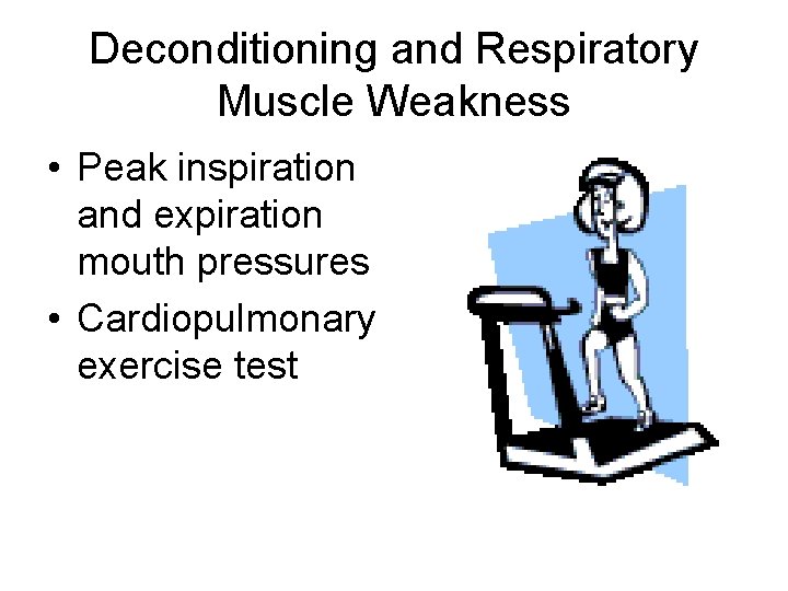 Deconditioning and Respiratory Muscle Weakness • Peak inspiration and expiration mouth pressures • Cardiopulmonary