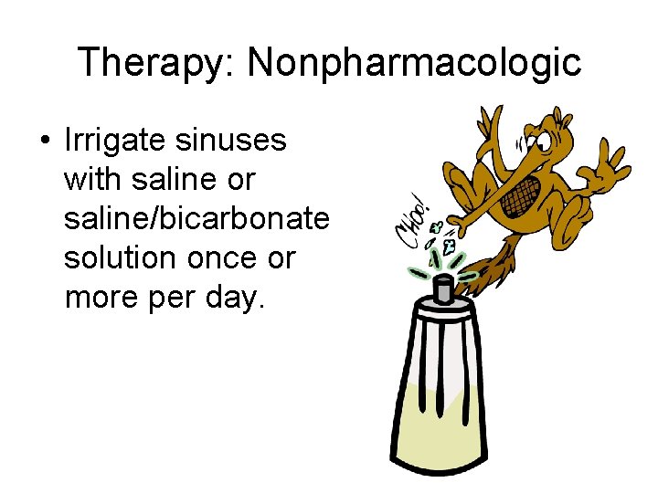 Therapy: Nonpharmacologic • Irrigate sinuses with saline or saline/bicarbonate solution once or more per