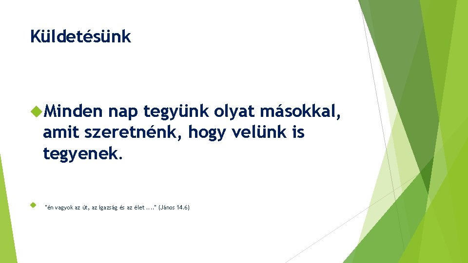 Küldetésünk Minden nap tegyünk olyat másokkal, amit szeretnénk, hogy velünk is tegyenek. "én vagyok