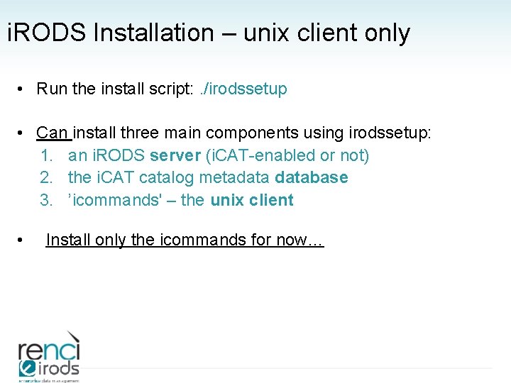 i. RODS Installation – unix client only • Run the install script: . /irodssetup
