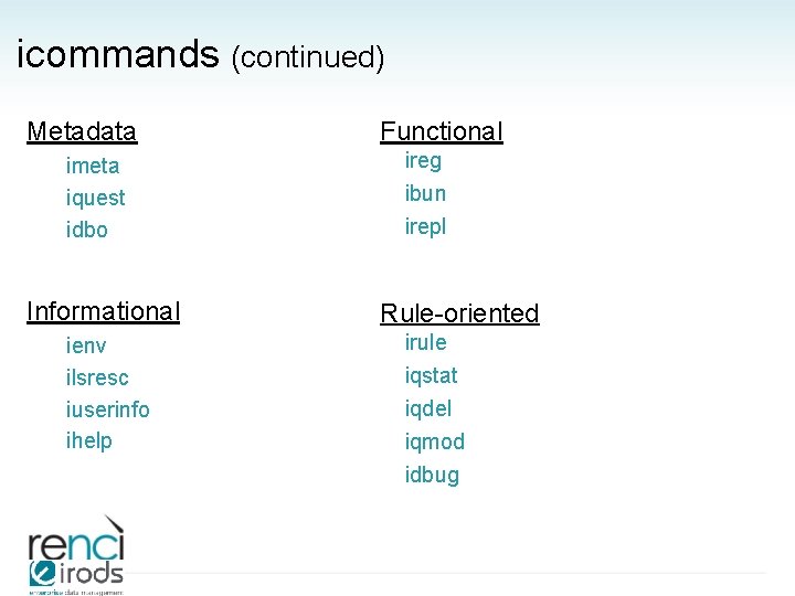 icommands (continued) Metadata imeta iquest idbo Informational ienv ilsresc iuserinfo ihelp Functional ireg ibun
