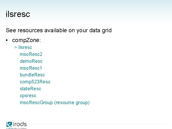 ilsresc See resources available on your data grid • comp. Zone: > ilsresc mso.