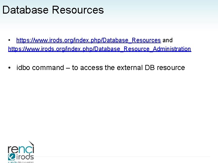 Database Resources • https: //www. irods. org/index. php/Database_Resources and https: //www. irods. org/index. php/Database_Resource_Administration