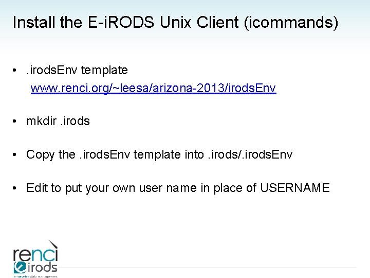 Install the E-i. RODS Unix Client (icommands) • . irods. Env template www. renci.