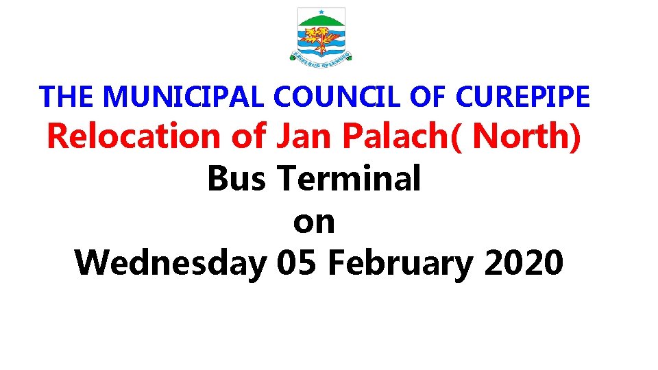 THE MUNICIPAL COUNCIL OF CUREPIPE Relocation of Jan Palach( North) Bus Terminal on Wednesday THE MUNICIPAL COUNCIL OF CUREPIPE Relocation of Jan Palach( North) Bus Terminal on Wednesday