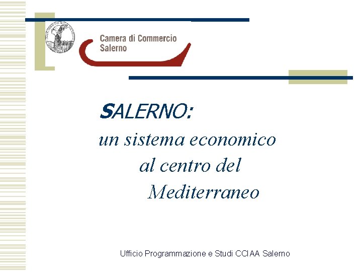 SALERNO: un sistema economico al centro del Mediterraneo Ufficio Programmazione e Studi CCIAA Salerno