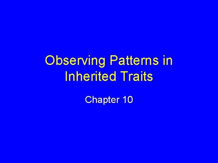 Observing Patterns in Inherited Traits Chapter 10 