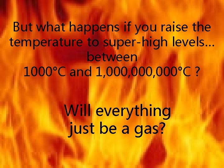 But what happens if you raise the temperature to super-high levels… between 1000°C and But what happens if you raise the temperature to super-high levels… between 1000°C and