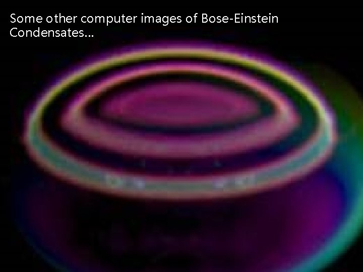 Some other computer images of Bose-Einstein Condensates… Some other computer images of Bose-Einstein Condensates…