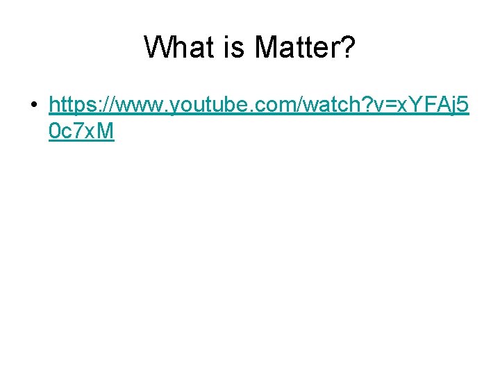 What is Matter? • https: //www. youtube. com/watch? v=x. YFAj 5 0 c 7 What is Matter? • https: //www. youtube. com/watch? v=x. YFAj 5 0 c 7