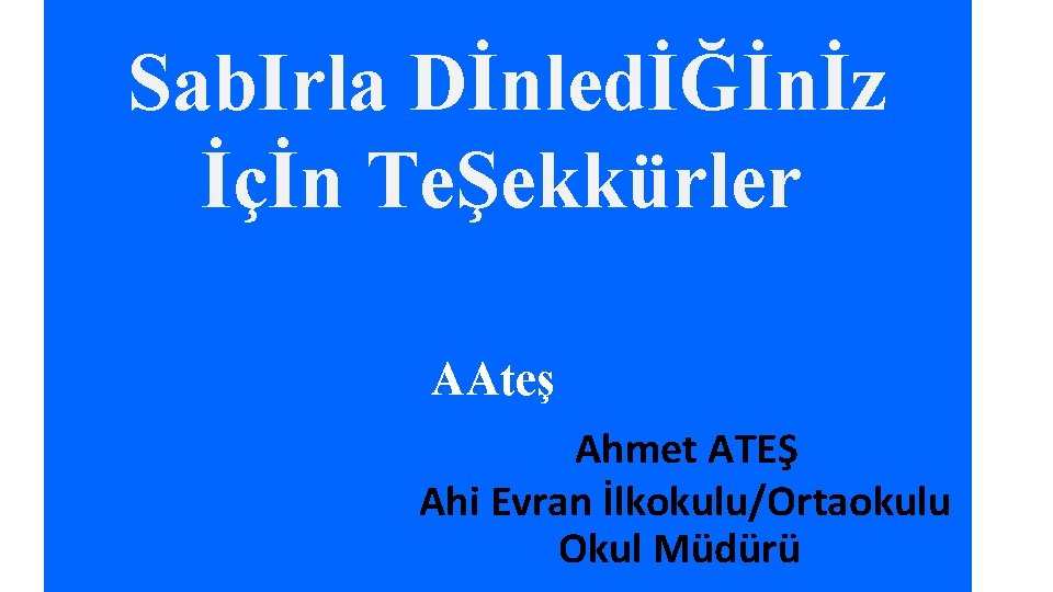 Sab. Irla DİnledİĞİnİz İçİn TeŞekkürler AAteş Ahmet ATEŞ Ahi Evran İlkokulu/Ortaokulu Okul Müdürü 