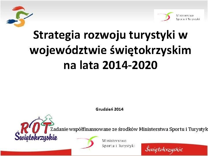 Strategia rozwoju turystyki w województwie świętokrzyskim na lata 2014 -2020 Grudzień 2014 Zadanie współfinansowane