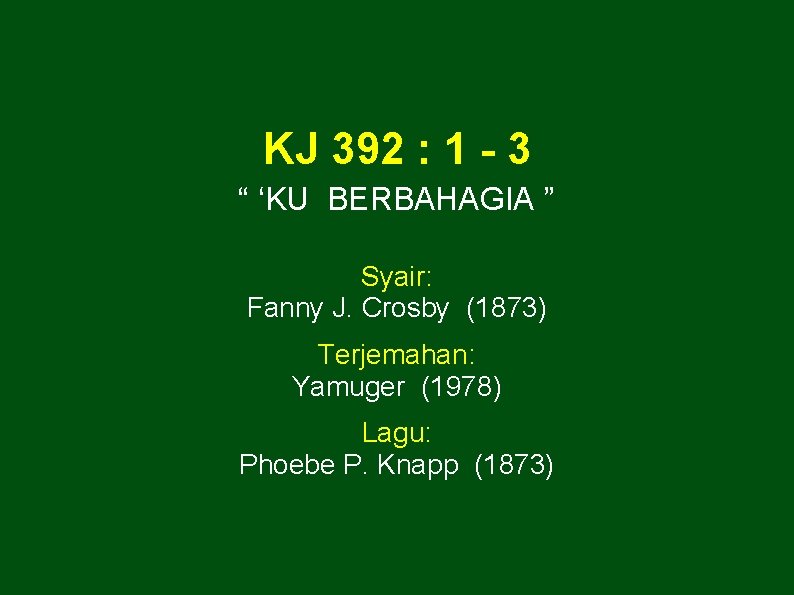 KJ 392 : 1 - 3 “ ‘KU BERBAHAGIA ” Syair: Fanny J. Crosby