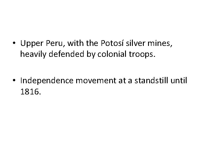  • Upper Peru, with the Potosí silver mines, heavily defended by colonial troops.