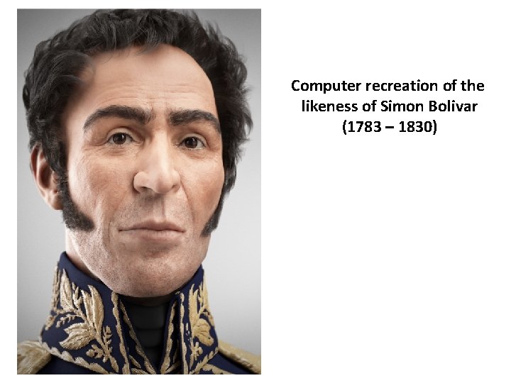 Computer recreation of the likeness of Simon Bolivar (1783 – 1830) 
