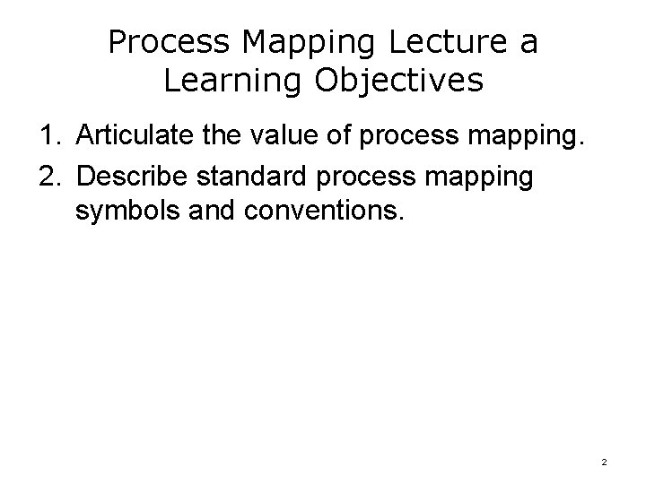 Process Mapping Lecture a Learning Objectives 1. Articulate the value of process mapping. 2.