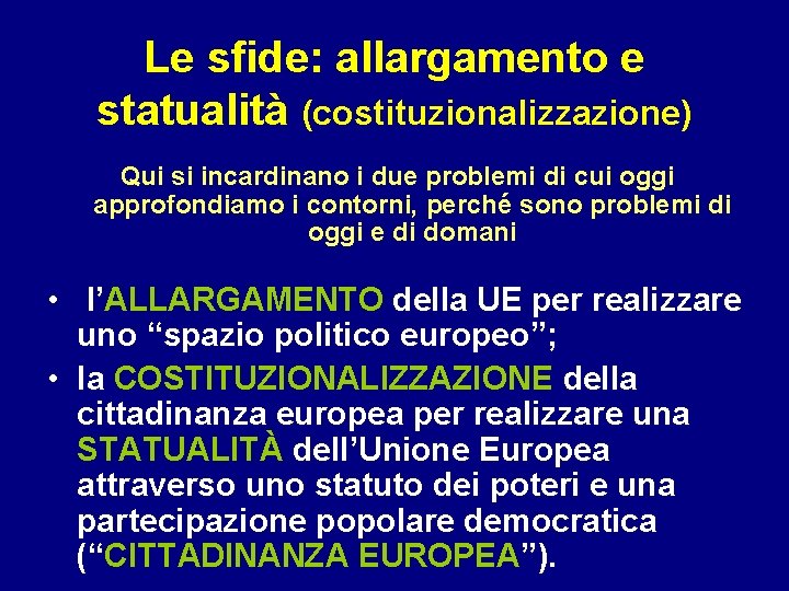 Le sfide: allargamento e statualità (costituzionalizzazione) Qui si incardinano i due problemi di cui