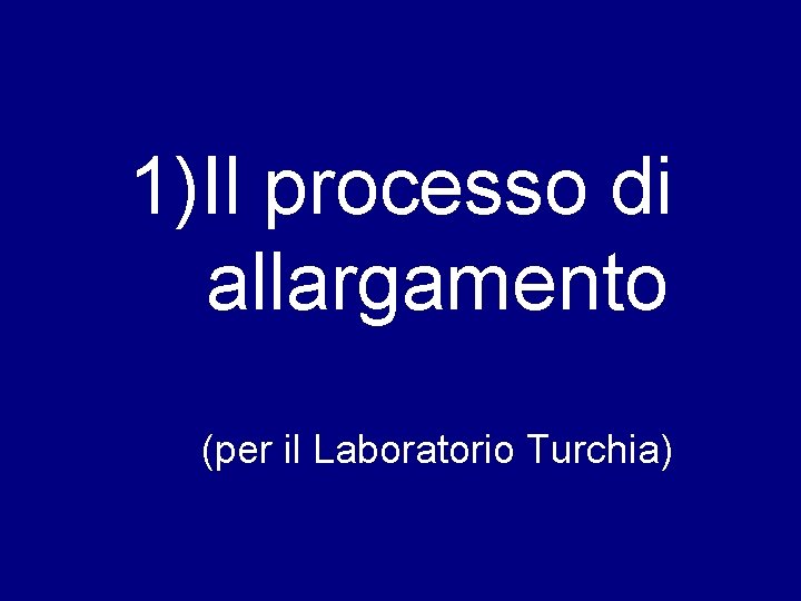 1)Il processo di allargamento (per il Laboratorio Turchia) 