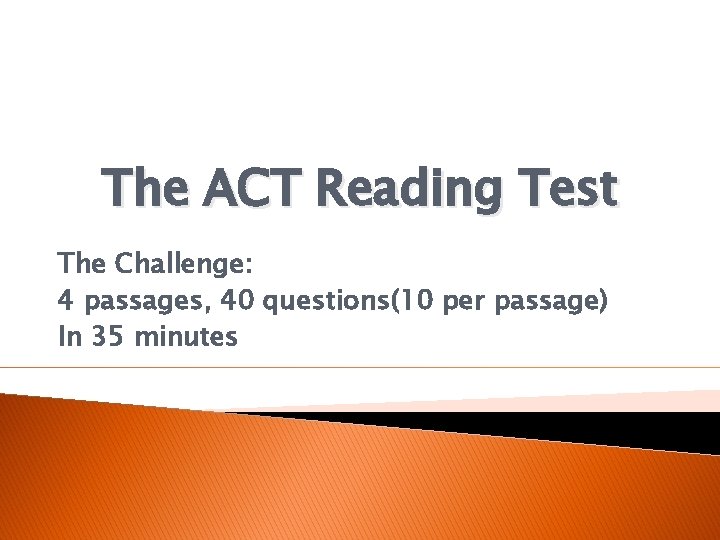 The ACT Reading Test The Challenge: 4 passages, 40 questions(10 per passage) In 35