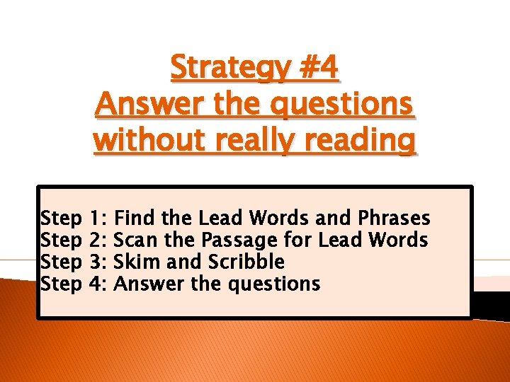 Strategy #4 Answer the questions without really reading Step 1: 2: 3: 4: Find