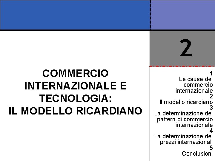 2 COMMERCIO INTERNAZIONALE E TECNOLOGIA: IL MODELLO RICARDIANO 1 Le cause del commercio internazionale